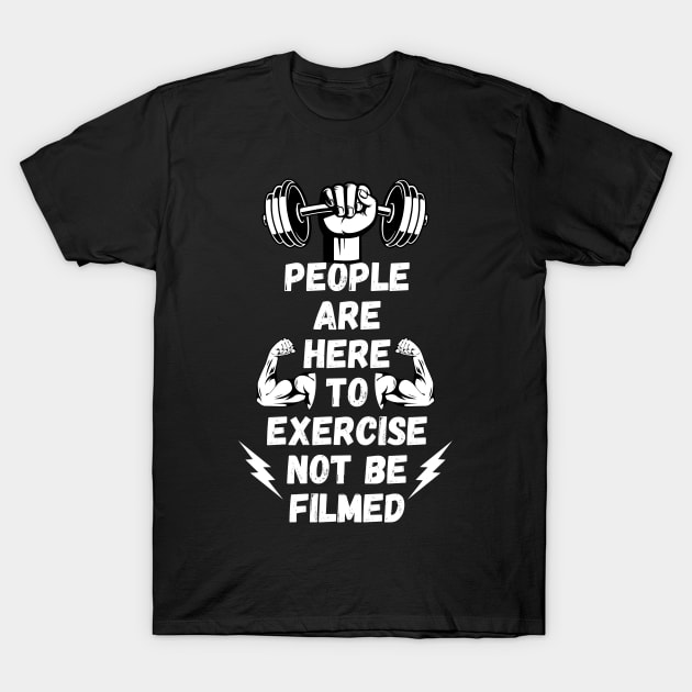 People Are Here to Exercise Not Be Filmed T-Shirt by Millusti